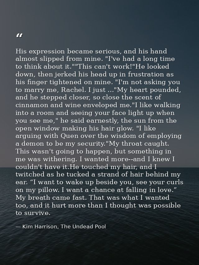 His expression became serious, and his hand almost slipped from mine. "I've had a long time to think about it.""This can — Kim Harrison, The Undead Pool