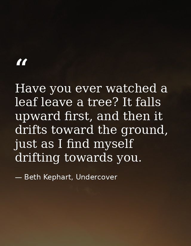 Have you ever watched a leaf leave a tree? It falls upward first, and then it drifts toward the ground, just as I find m — Beth Kephart, Undercover