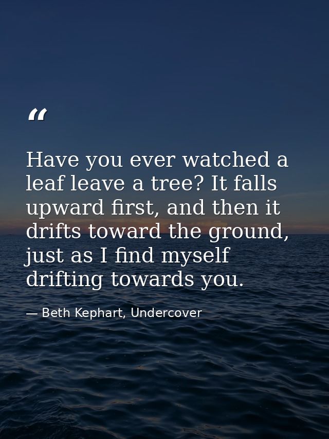 Have you ever watched a leaf leave a tree? It falls upward first, and then it drifts toward the ground, just as I find m — Beth Kephart, Undercover