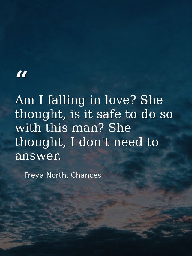 Am I falling in love? She thought, is it safe to do so with this man? She thought, I don't need to answer. — Freya North, Chances