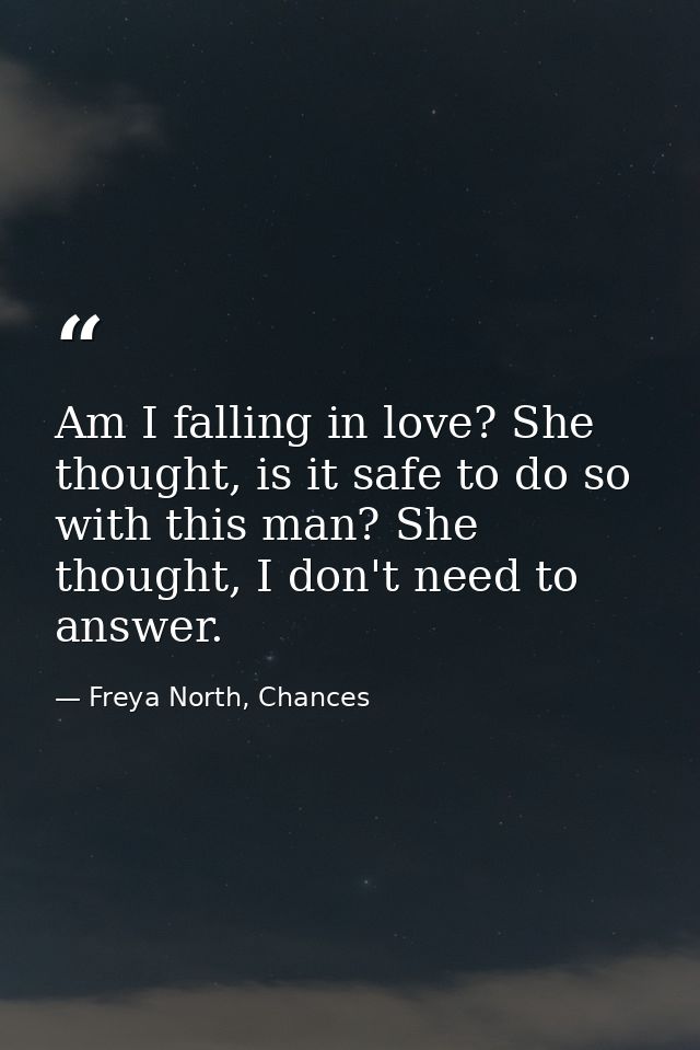 Am I falling in love? She thought, is it safe to do so with this man? She thought, I don't need to answer. — Freya North, Chances