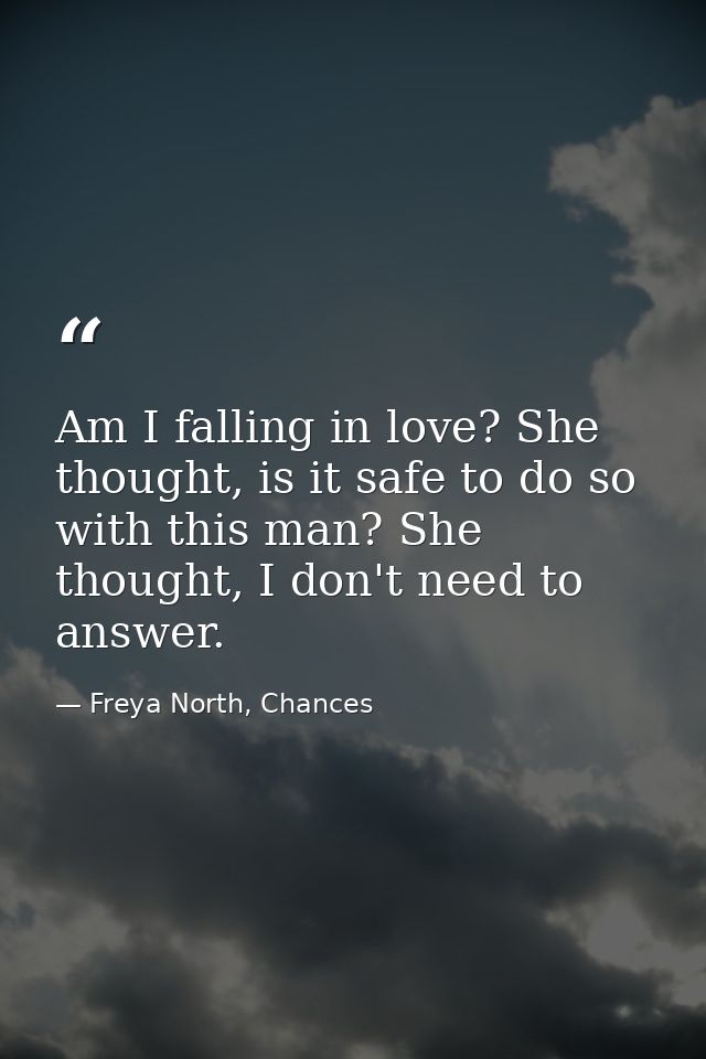 Am I falling in love? She thought, is it safe to do so with this man? She thought, I don't need to answer. — Freya North, Chances