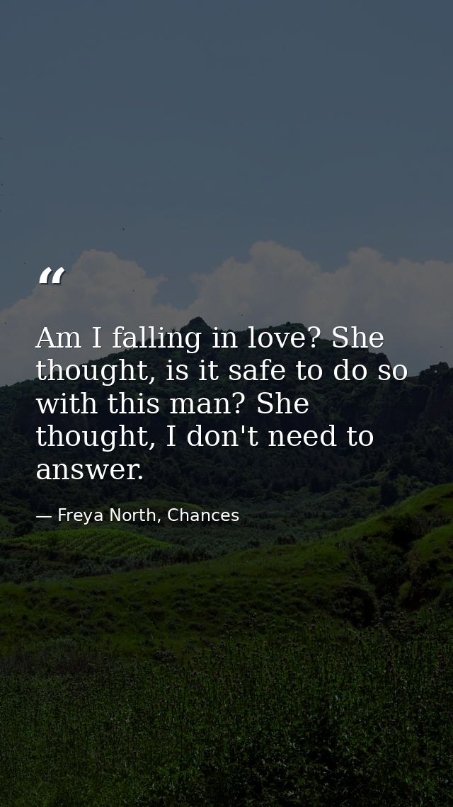Am I falling in love? She thought, is it safe to do so with this man? She thought, I don't need to answer. — Freya North, Chances