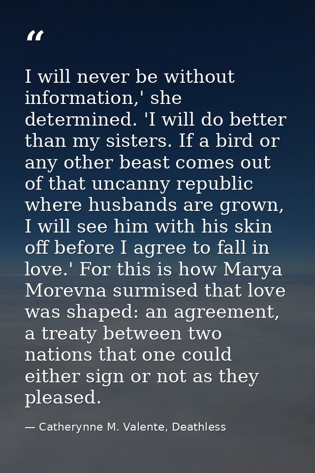 I will never be without information,' she determined. 'I will do better than my sisters. If a bird or any other beast co — Catherynne M. Valente, Deathless