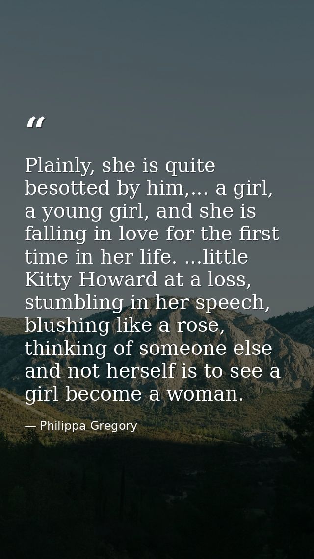 Plainly, she is quite besotted by him,... a girl, a young girl, and she is falling in love for the first time in her lif — Philippa Gregory