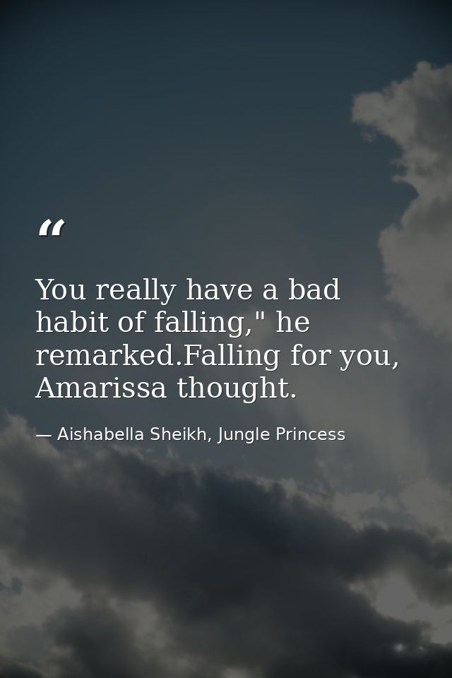 You really have a bad habit of falling," he remarked.Falling for you, Amarissa thought. — Aishabella Sheikh, Jungle Princess