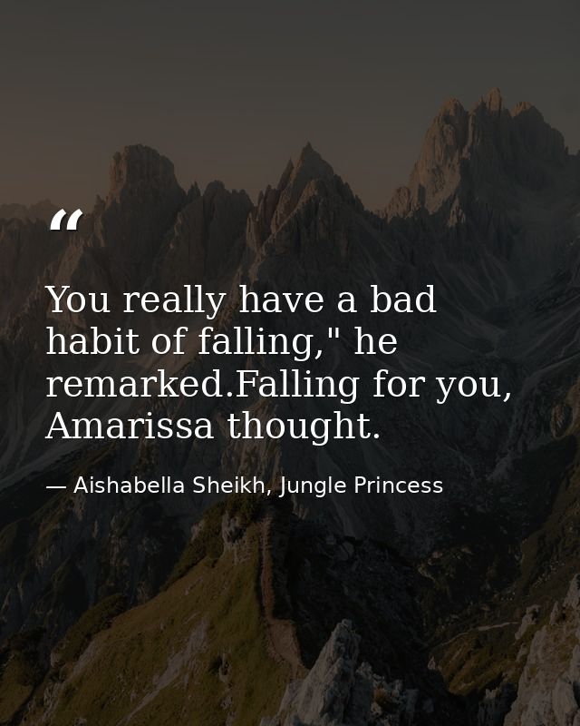 You really have a bad habit of falling," he remarked.Falling for you, Amarissa thought. — Aishabella Sheikh, Jungle Princess