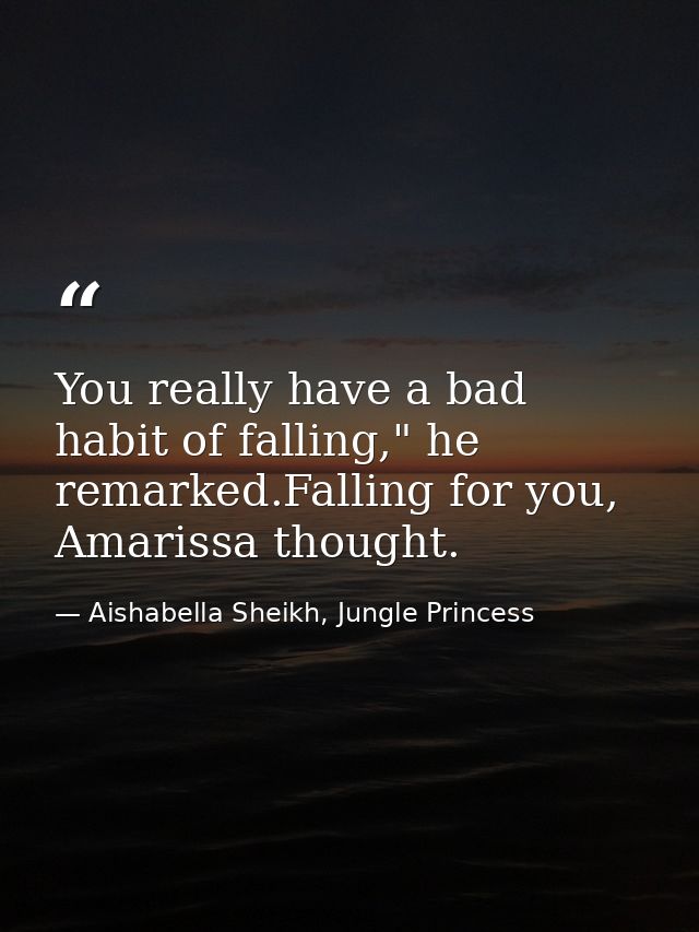 You really have a bad habit of falling," he remarked.Falling for you, Amarissa thought. — Aishabella Sheikh, Jungle Princess