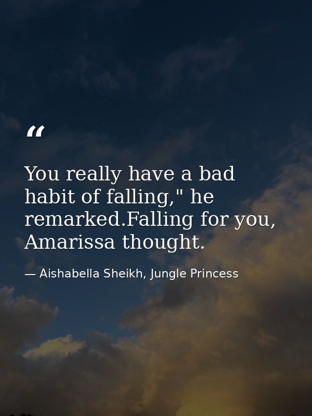 You really have a bad habit of falling," he remarked.Falling for you, Amarissa thought. — Aishabella Sheikh, Jungle Princess