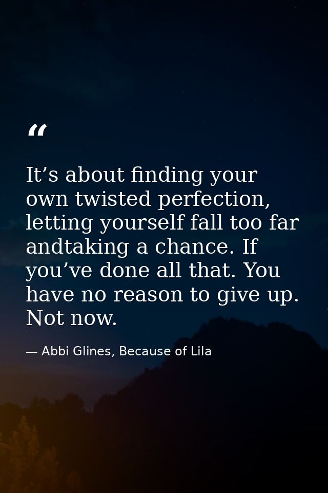 It’s about finding your own twisted perfection, letting yourself fall too far andtaking a chance. If you’ve done all tha — Abbi Glines, Because of Lila