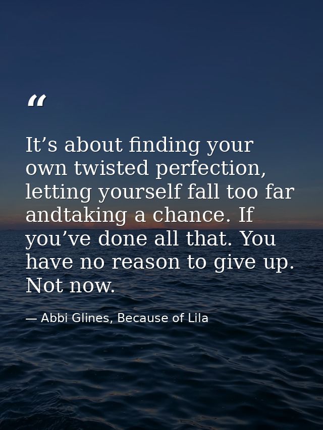 It’s about finding your own twisted perfection, letting yourself fall too far andtaking a chance. If you’ve done all tha — Abbi Glines, Because of Lila