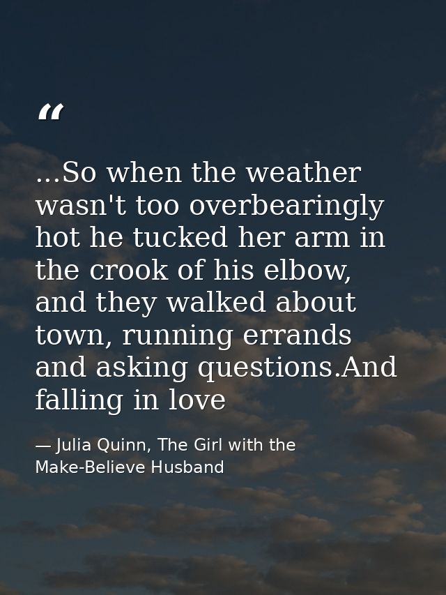 ...So when the weather wasn't too overbearingly hot he tucked her arm in the crook of his elbow, and they walked about t — Julia Quinn, The Girl with the Make-Believe Husband