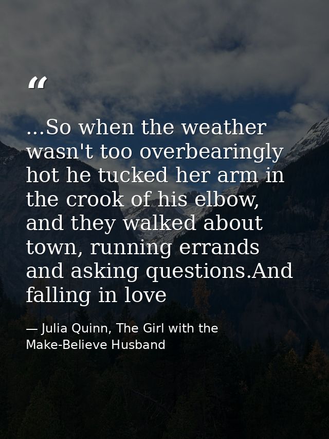 ...So when the weather wasn't too overbearingly hot he tucked her arm in the crook of his elbow, and they walked about t — Julia Quinn, The Girl with the Make-Believe Husband