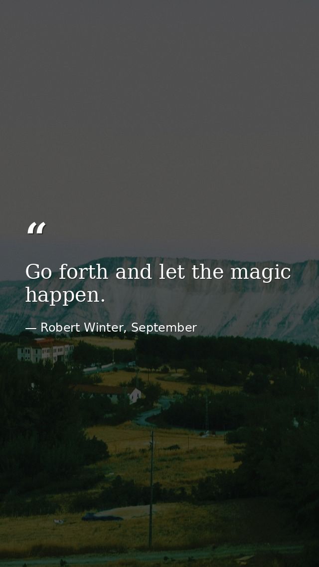 Go forth and let the magic happen. — Robert Winter, September