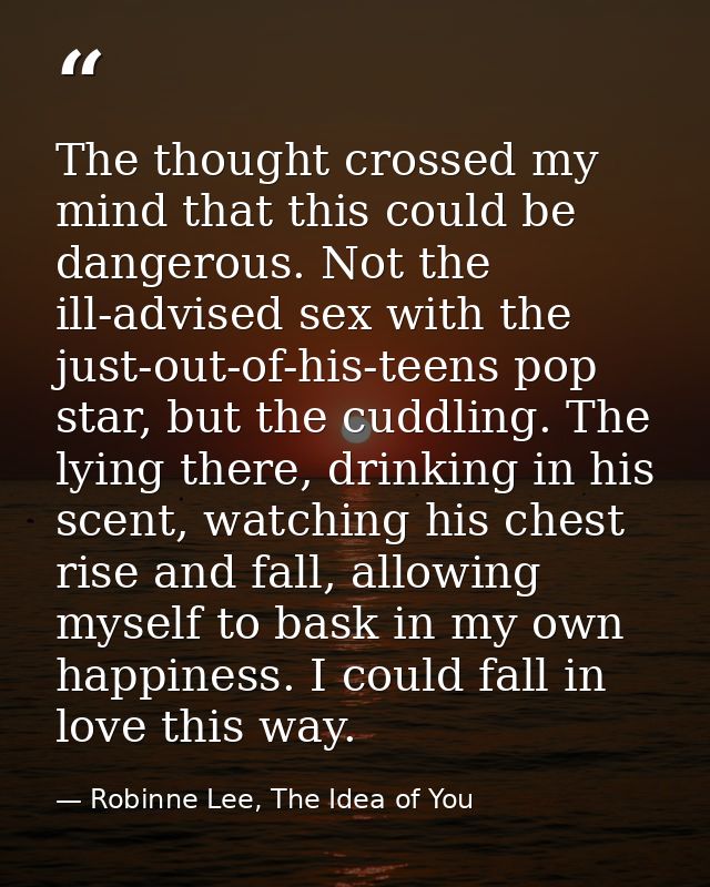 The thought crossed my mind that this could be dangerous. Not the ill-advised sex with the just-out-of-his-teens pop sta — Robinne Lee, The Idea of You
