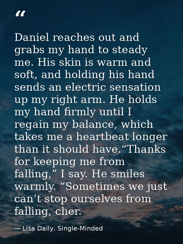 Daniel reaches out and grabs my hand to steady me. His skin is warm and soft, and holding his hand sends an electric sen — Lisa Daily, Single-Minded