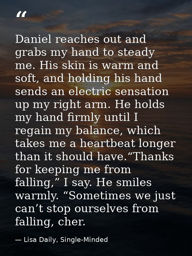 Daniel reaches out and grabs my hand to steady me. His skin is warm and soft, and holding his hand sends an electric sen — Lisa Daily, Single-Minded
