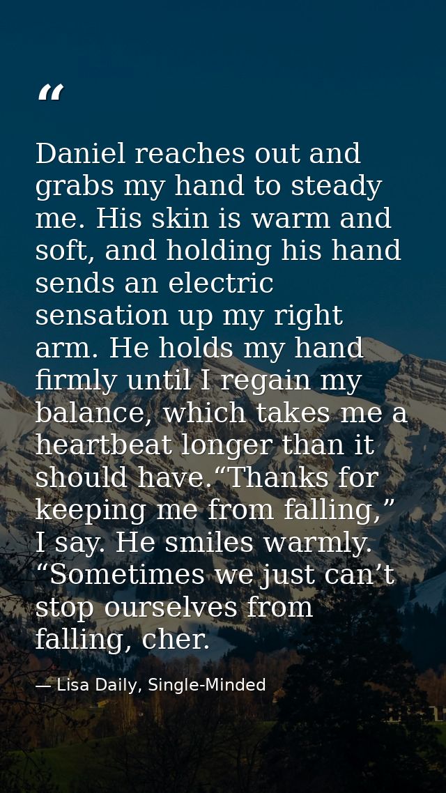 Daniel reaches out and grabs my hand to steady me. His skin is warm and soft, and holding his hand sends an electric sen — Lisa Daily, Single-Minded