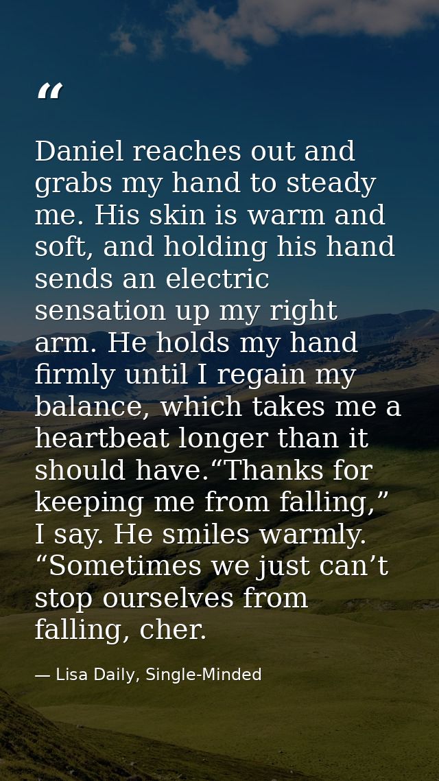 Daniel reaches out and grabs my hand to steady me. His skin is warm and soft, and holding his hand sends an electric sen — Lisa Daily, Single-Minded