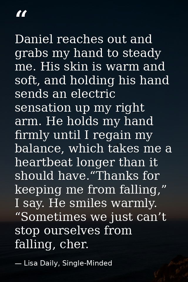 Daniel reaches out and grabs my hand to steady me. His skin is warm and soft, and holding his hand sends an electric sen — Lisa Daily, Single-Minded