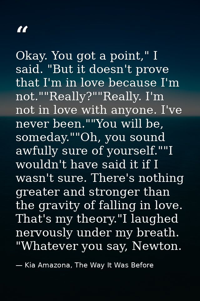 Okay. You got a point," I said. "But it doesn't prove that I'm in love because I'm not.""Really?""Really. I'm not in lov — Kia Amazona, The Way It Was Before