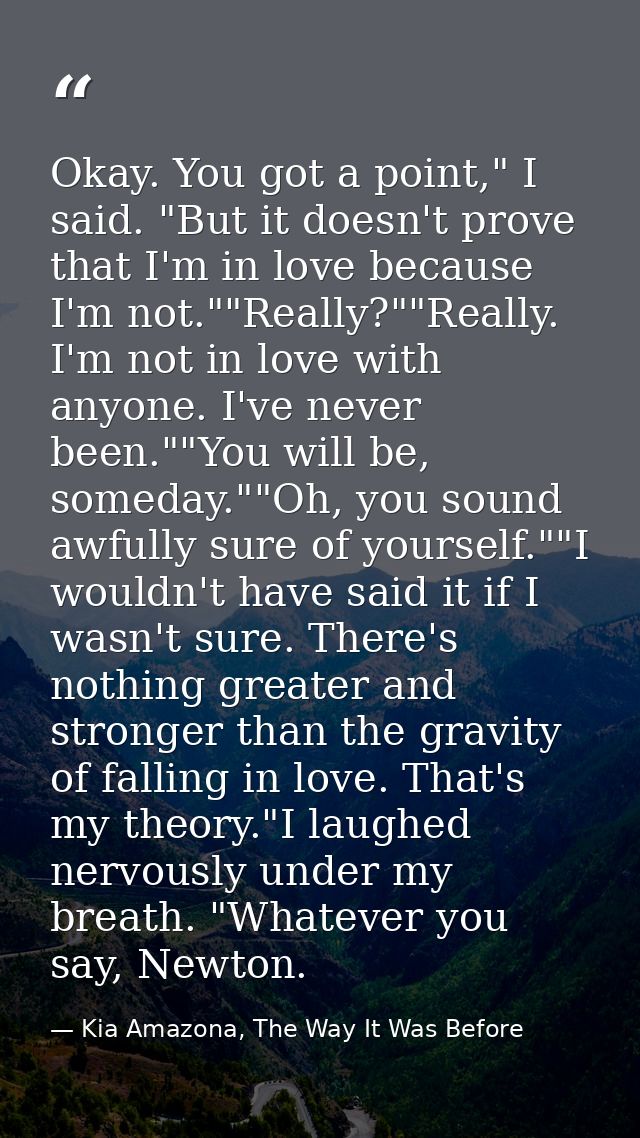 Okay. You got a point," I said. "But it doesn't prove that I'm in love because I'm not.""Really?""Really. I'm not in lov — Kia Amazona, The Way It Was Before