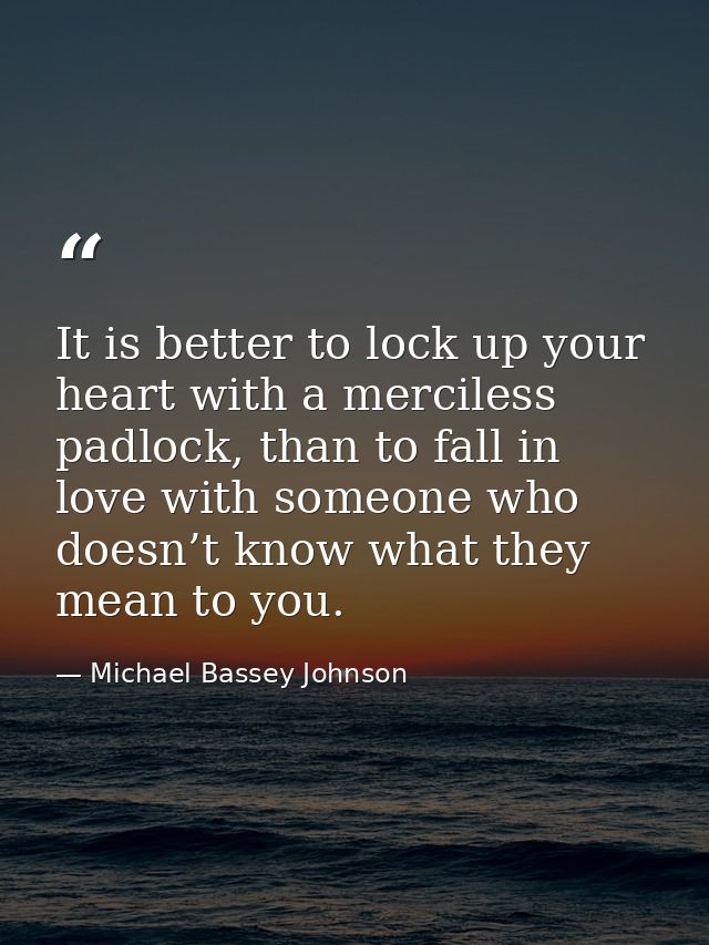 It is better to lock up your heart with a merciless padlock, than to fall in love with someone who doesn’t know what the — Michael Bassey Johnson