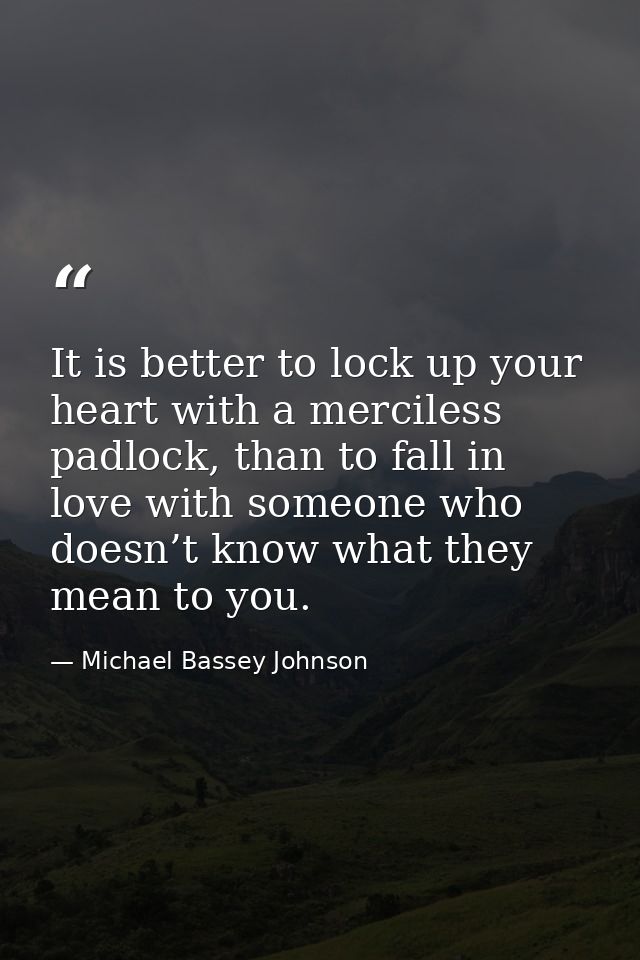 It is better to lock up your heart with a merciless padlock, than to fall in love with someone who doesn’t know what the — Michael Bassey Johnson