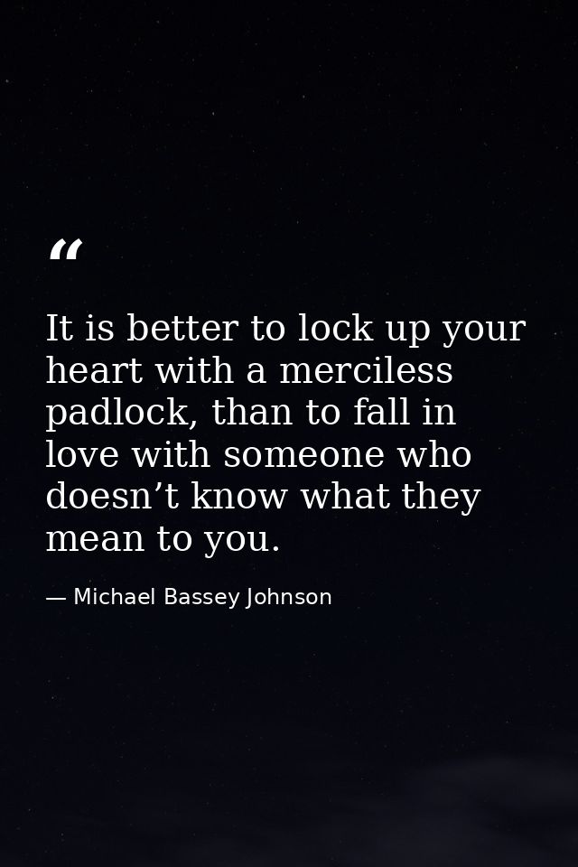 It is better to lock up your heart with a merciless padlock, than to fall in love with someone who doesn’t know what the — Michael Bassey Johnson