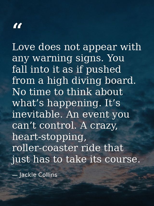 Love does not appear with any warning signs. You fall into it as if pushed from a high diving board. No time to think ab — Jackie Collins