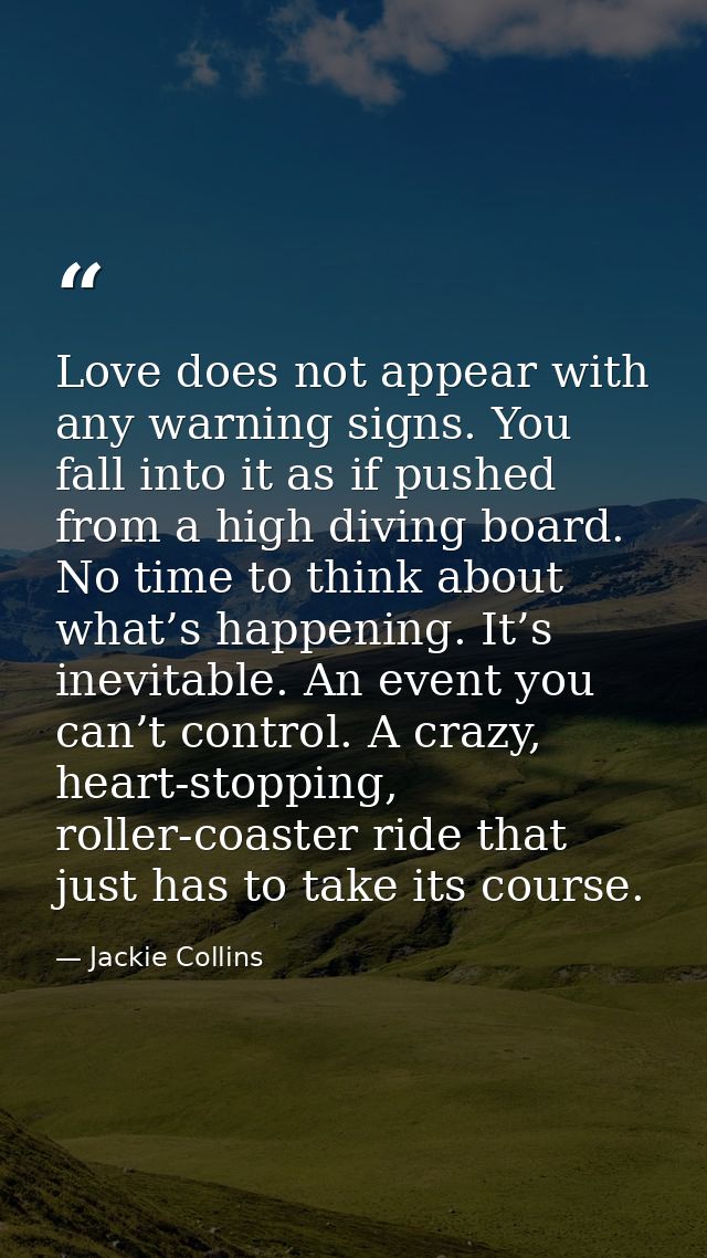 Love does not appear with any warning signs. You fall into it as if pushed from a high diving board. No time to think ab — Jackie Collins