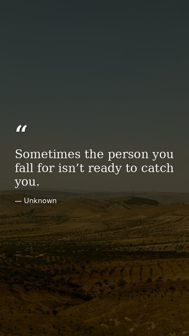 Sometimes the person you fall for isn’t ready to catch you. — Unknown