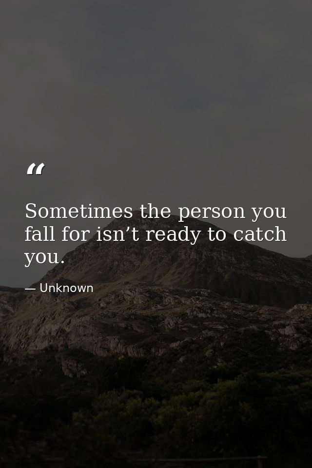 Sometimes the person you fall for isn’t ready to catch you. — Unknown