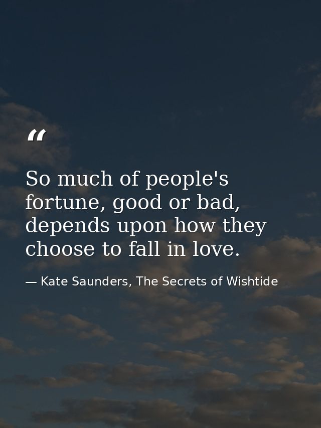 So much of people's fortune, good or bad, depends upon how they choose to fall in love. — Kate Saunders, The Secrets of Wishtide