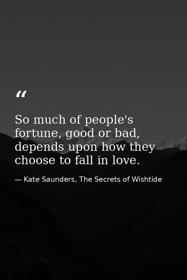 So much of people's fortune, good or bad, depends upon how they choose to fall in love. — Kate Saunders, The Secrets of Wishtide