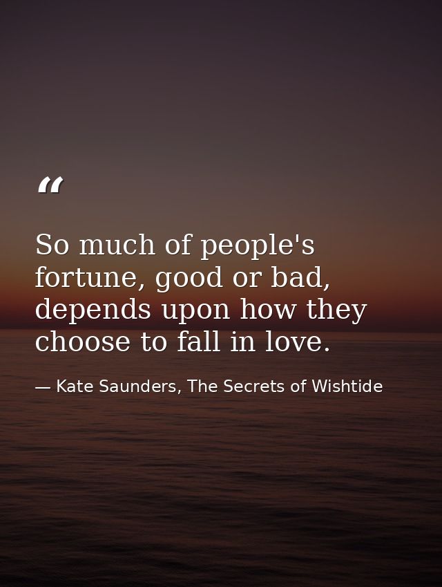 So much of people's fortune, good or bad, depends upon how they choose to fall in love. — Kate Saunders, The Secrets of Wishtide