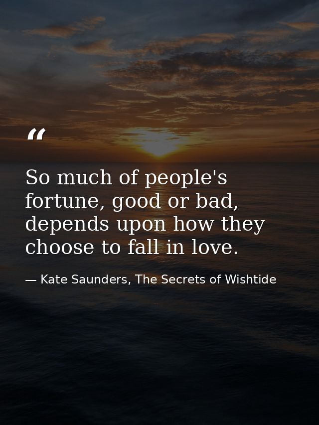 So much of people's fortune, good or bad, depends upon how they choose to fall in love. — Kate Saunders, The Secrets of Wishtide