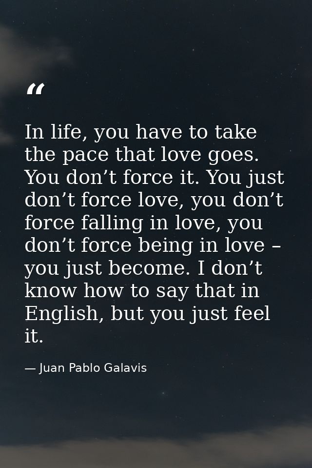 In life, you have to take the pace that love goes. You don’t force it. You just don’t force love, you don’t force fallin — Juan Pablo Galavis
