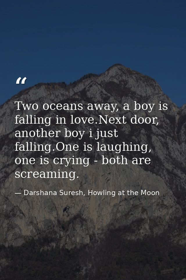 Two oceans away, a boy is falling in love.Next door, another boy i just falling.One is laughing, one is crying - both ar — Darshana Suresh, Howling at the Moon