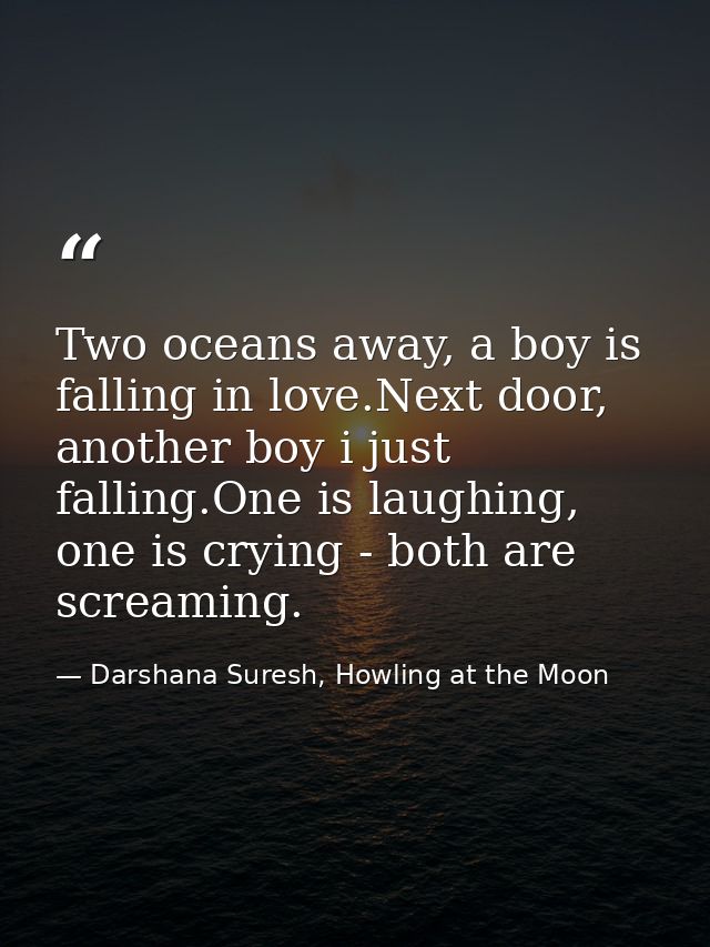 Two oceans away, a boy is falling in love.Next door, another boy i just falling.One is laughing, one is crying - both ar — Darshana Suresh, Howling at the Moon