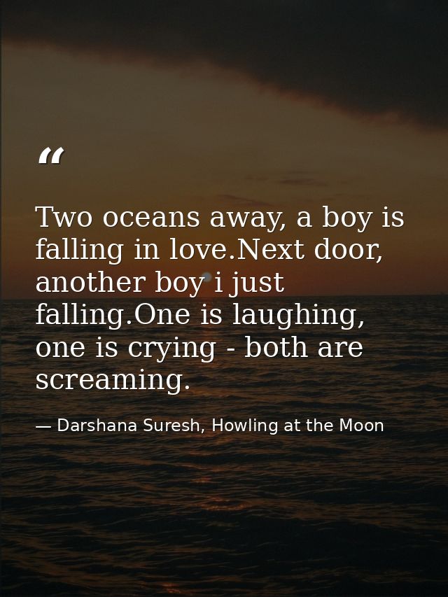 Two oceans away, a boy is falling in love.Next door, another boy i just falling.One is laughing, one is crying - both ar — Darshana Suresh, Howling at the Moon
