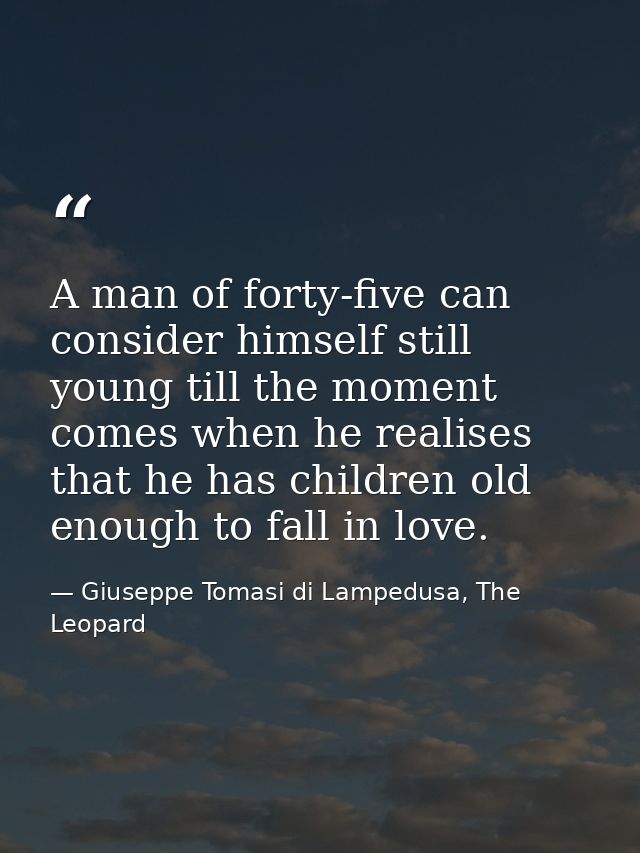 A man of forty-five can consider himself still young till the moment comes when he realises that he has children old eno — Giuseppe Tomasi di Lampedusa, The Leopard