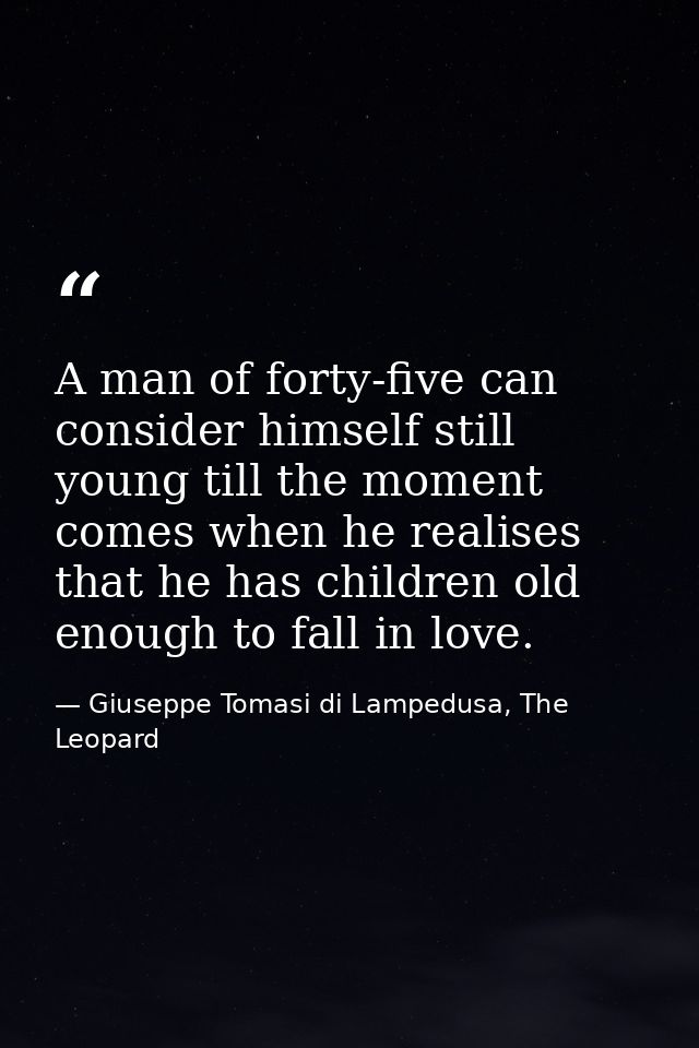 A man of forty-five can consider himself still young till the moment comes when he realises that he has children old eno — Giuseppe Tomasi di Lampedusa, The Leopard