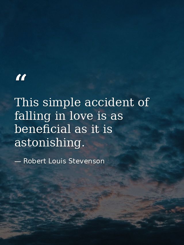 This simple accident of falling in love is as beneficial as it is astonishing. — Robert Louis Stevenson