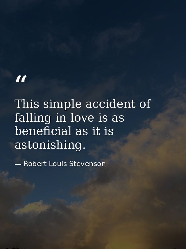 This simple accident of falling in love is as beneficial as it is astonishing. — Robert Louis Stevenson