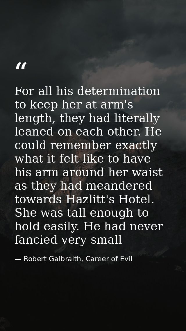 For all his determination to keep her at arm's length, they had literally leaned on each other. He could remember exactl — Robert Galbraith, Career of Evil