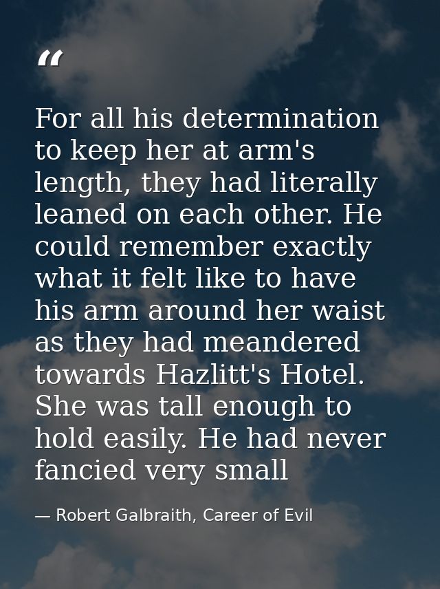 For all his determination to keep her at arm's length, they had literally leaned on each other. He could remember exactl — Robert Galbraith, Career of Evil