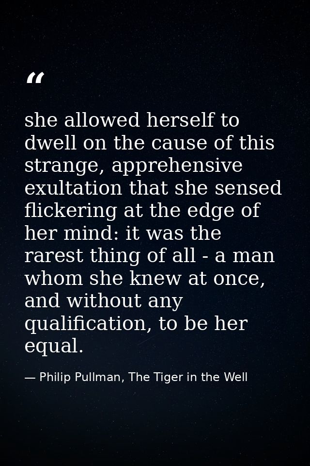 she allowed herself to dwell on the cause of this strange, apprehensive exultation that she sensed flickering at the edg — Philip Pullman, The Tiger in the Well