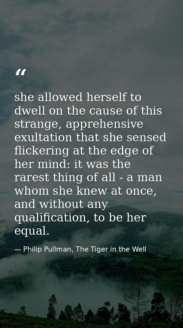 she allowed herself to dwell on the cause of this strange, apprehensive exultation that she sensed flickering at the edg — Philip Pullman, The Tiger in the Well