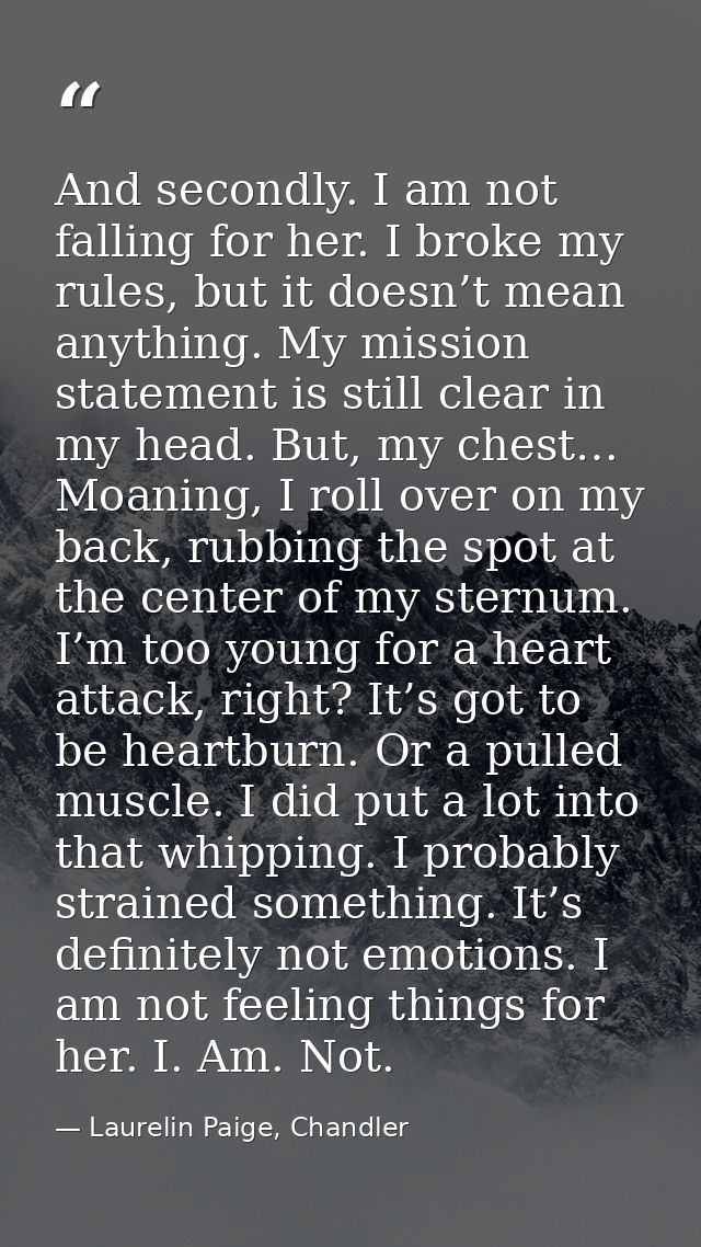 And secondly. I am not falling for her. I broke my rules, but it doesn’t mean anything. My mission statement is still cl — Laurelin Paige, Chandler